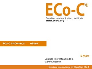 ECo-C IntComm/s eBook
Standard International en Education ECo-C
5 Mars
Journée Internationale de la
Communication
1
 