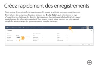 Vous pouvez désormais collecter des données clés lors de la saisie de nouveaux enregistrements.

Dans la barre de navigation, cliquez ou appuyez sur Create (Créer), puis sélectionnez le type
d'enregistrement. Saisissez des données dans quelques champs (ou dans la totalité d'entre eux si
vous disposez des informations voulues). Vous pouvez revenir à tout moment sur cette page et
remplir les autres champs dès que vous avez un peu plus de temps.

1

2

 