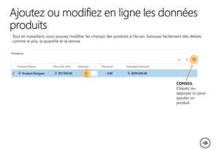 Tout en travaillant, vous pouvez modifier les champs des produits à l'écran. Saisissez facilement des détails
comme le prix, la quantité et la remise.

CONSEIL
Cliquez ou
appuyez ici pour
ajouter un
produit.

 