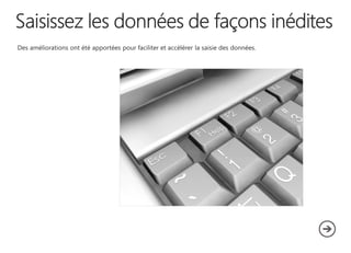 Des améliorations ont été apportées pour faciliter et accélérer la saisie des données.
 