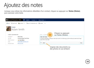 Lorsque vous relisez les informations détaillées d'un contact, cliquez ou appuyez sur Notes (Notes),
puis saisissez votre texte.
Joignez des documents ou
des photos le cas échéant.
Cliquez ou appuyez
sur Notes (Notes).
 