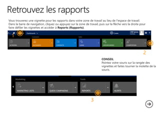 Vous trouverez une vignette pour les rapports dans votre zone de travail au lieu de l'espace de travail.
Dans la barre de navigation, cliquez ou appuyez sur la zone de travail, puis sur la flèche vers la droite pour
faire défiler les vignettes et accéder à Reports (Rapports).
1
2
3
CONSEIL
Pointez votre souris sur la rangée des
vignettes et faites tourner la molette de la
souris.
 