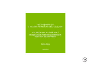 Nous espérons que
la nouvelle interface utilisateur vous plaît !
Cet eBook vous a-t-il été utile ?
Envoyez-nous un rapide commentaire.
Votre avis nous intéresse.
Centre clients
Version 6.0.0
 