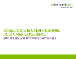ENABLING THE OMNI-CHANNEL
CUSTOMER EXPERIENCE:
BUY, FULFILL & SERVICE FROM ANYWHERE
 