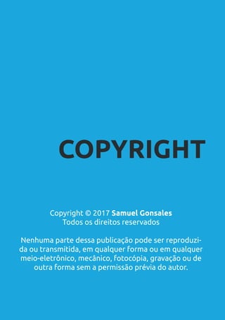 COPYRIGHT
Copyright © 2017 Samuel Gonsales
Todos os direitos reservados
Nenhuma parte dessa publicação pode ser reproduzi-
da ou transmitida, em qualquer forma ou em qualquer
meio-eletrônico, mecânico, fotocópia, gravação ou de
outra forma sem a permissão prévia do autor.
 