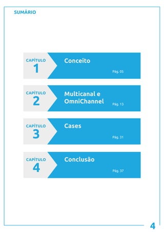 SUMÁRIO
4
CAPÍTULO
1
Conceito
CAPÍTULO
2
Multicanal e
OmniChannel
CAPÍTULO
3
Cases
Pág. 05
Pág. 13
Pág. 31
CAPÍTULO
4
Conclusão
Pág. 37
 