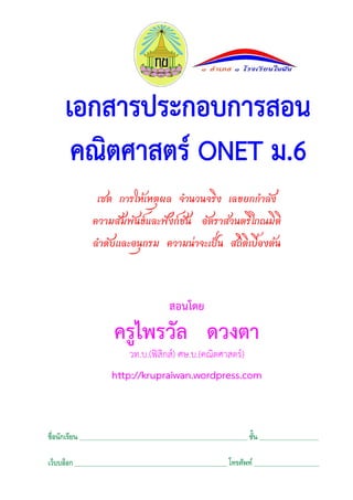 เซต การให้เหตุผล จํานวนจริง เลขยกกําลัง
ความสัมพันธ์และฟังก์ชัน อัตราส่วนตรีโกณมิติ
ลําดับและอนุกรม ความน่าจะเป็น สถิติเบื้องต้น

สอนโดย

ครูไพรวัล ดวงตา
วท.บ.(ฟิสกส์) ศษ.บ.(คณิตศาสตร์)
ิ

http://krupraiwan.wordpress.com

้
ชื่อนักเรียน ______________________________________________________ ชัน ___________________
เว็บบล็อก _________________________________________________ โทรศัพท์ _____________________

 