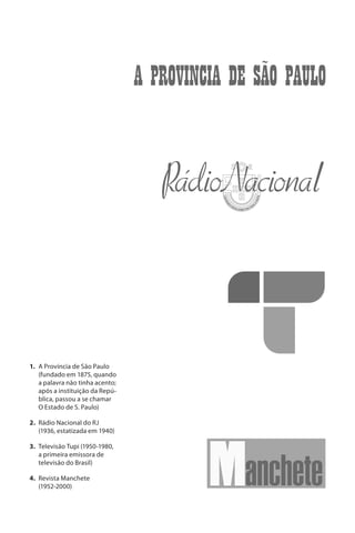 1.	 A Província de São Paulo
    (fundado em 1875, quando
    a palavra não tinha acento;
    após a instituição da Repú-
    blica, passou a se chamar
    O Estado de S. Paulo)

2.	 Rádio Nacional do RJ
    (1936, estatizada em 1940)

3.	 Televisão Tupi (1950-1980,
    a primeira emissora de
    televisão do Brasil)

4.	 Revista Manchete
    (1952-2000)
 