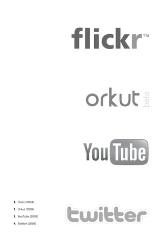 1.	 Flickr (2004)

2.	 Orkut (2004)

3.	 YouTube (2005)

4.	 Twitter (2006)
 