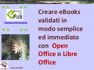 Download Writer2ePub

Laura Antichi

Creare eBooks
validati in
modo semplice
ed immediato
con Open
Office o Libre
Office

 