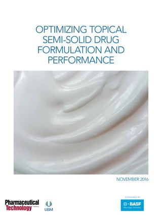 PharmTech.com
sponsored by
Optimizing Topical
Semi-Solid Drug
Formulation and
Performance
November 2016
Imagecourtesyofryasick/E+/GettyImages
 