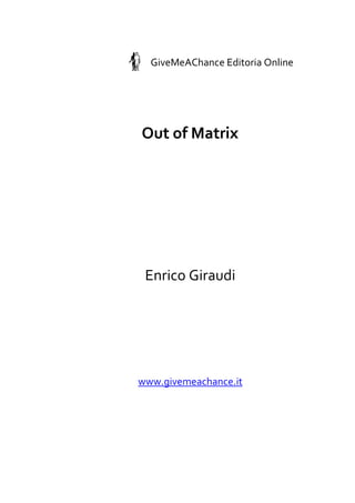 GiveMeAChance Editoria Online
Out of Matrix
Enrico Giraudi
www.givemeachance.it
 