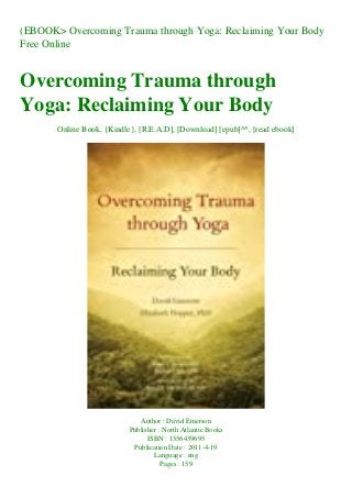 (EBOOK> Overcoming Trauma through Yoga: Reclaiming Your Body
Free Online
Overcoming Trauma through
Yoga: Reclaiming Your Body
Online Book, {Kindle}, [R.E.A.D], [Download] [epub]^^, [read ebook]
Author : David Emerson
Publisher : North Atlantic Books
ISBN : 1556439695
Publication Date : 2011-4-19
Language : eng
Pages : 159
 
