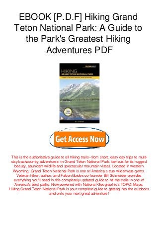 EBOOK [P.D.F] Hiking Grand
Teton National Park: A Guide to
the Park's Greatest Hiking
Adventures PDF
This is the authoritative guide to all hiking trails--from short, easy day trips to multi-
day backcountry adventures--in Grand Teton National Park, famous for its rugged
beauty, abundant wildlife and spectacular mountain vistas. Located in western
Wyoming, Grand Teton National Park is one of America's true wilderness gems.
Veteran hiker, author, and FalconGuides co-founder Bill Schneider provides
everything you'll need in this completely updated guide to hit the trails in one of
America's best parks. Now powered with National Geographic's TOPO! Maps,
Hiking Grand Teton National Park is your complete guide to getting into the outdoors
and onto your next great adventure!
 