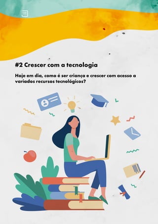 #2 Crescer com a tecnologia
Hoje em dia, como é ser criança e crescer com acesso a
variados recursos tecnológicos?
 