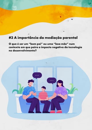 #3 A importância da mediação parental
O que é ser um “bom pai” ou uma “boa mãe” num
contexto em que paira o impacto negativo da tecnologia
no desenvolvimento?
 