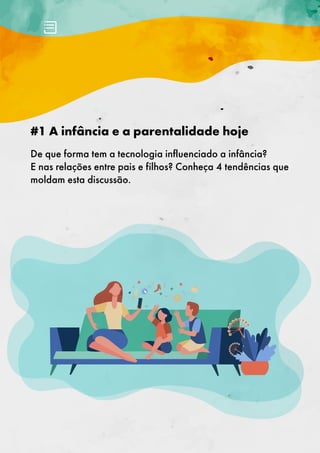 #1 A infância e a parentalidade hoje
De que forma tem a tecnologia influenciado a infância?
E nas relações entre pais e filhos? Conheça 4 tendências que
moldam esta discussão.
 