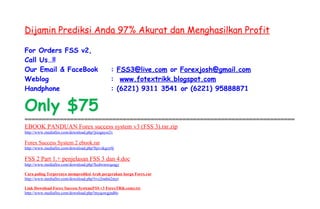 Dijamin Prediksi Anda 97% Akurat dan Menghasilkan Profit

For Orders FSS v2,
Call Us…!!
Our Email & FaceBook                           : FSS3@live.com or Forexjosh@gmail.com
Weblog                                         : www.fotextrikk.blogspot.com
Handphone                                      : (6221) 9311 3541 or (6221) 95888871

Only $75
=============================================================================
EBOOK PANDUAN Forex success system v3 (FSS 3).rar.zip
http://www.mediafire.com/download.php?jiizgayoi2v

Forex Success System 2 ebook.rar
http://www.mediafire.com/download.php?hjivzkgzy0j

FSS 2 Part 1.+ penjelasan FSS 3 dan 4.doc
http://www.mediafire.com/download.php?hzdwmwqeagy

Cara paling Terpercaya memprediksi Arah pergerakan harga Forex.rar
http://www.mediafire.com/download.php?rvz2mdm2myt

Link Download Forex Success System(FSS v3 ForexTRik.com).txt
http://www.mediafire.com/download.php?myqowgjnd0o
 