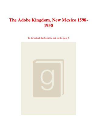 The Adobe Kingdom, New Mexico 1598-
1958
To download this book the link on the page 5
 