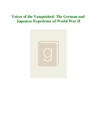 Voices of the Vanquished: The German and
Japanese Experience of World War II
 