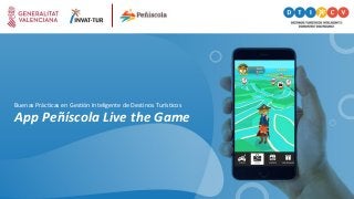 App Peñíscola Live the Game
Buenas Prácticas en Gestión Inteligente de Destinos Turísticos
 