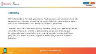 SOLUCIÓN
El Ayuntamiento de Peñíscola y la empresa Play&Go experience han desarrollado este
proyecto, que consiste en geol...