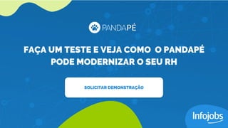 FAÇA UM TESTE E VEJA COMO O PANDAPÉ
PODE MODERNIZAR O SEU RH
SOLICITAR DEMONSTRAÇÃO
 