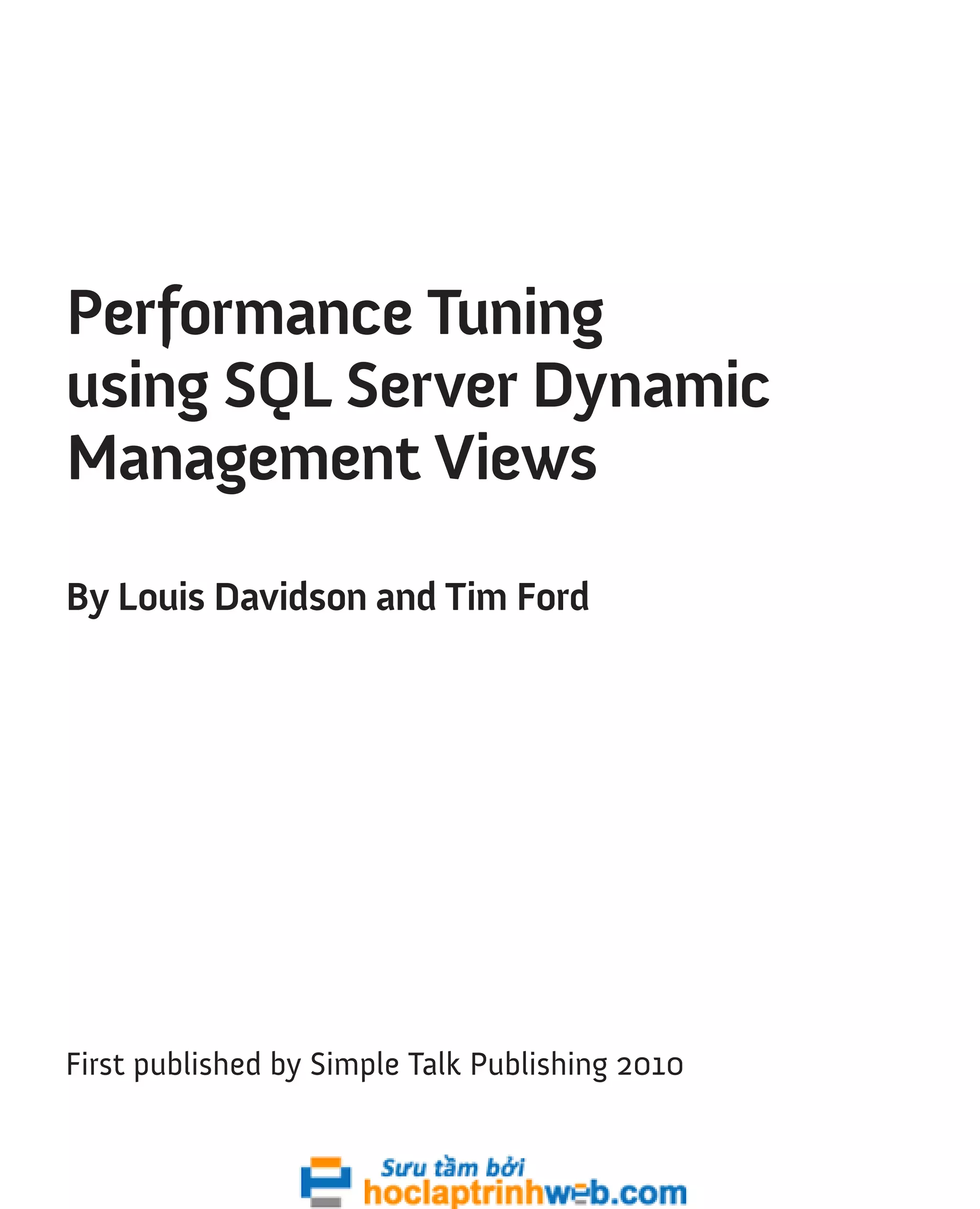 Performance Tuning 
using SQL Server Dynamic 
Management Views 
By Louis Davidson and Tim Ford 
First published by Simple Talk Publishing 2010 
 