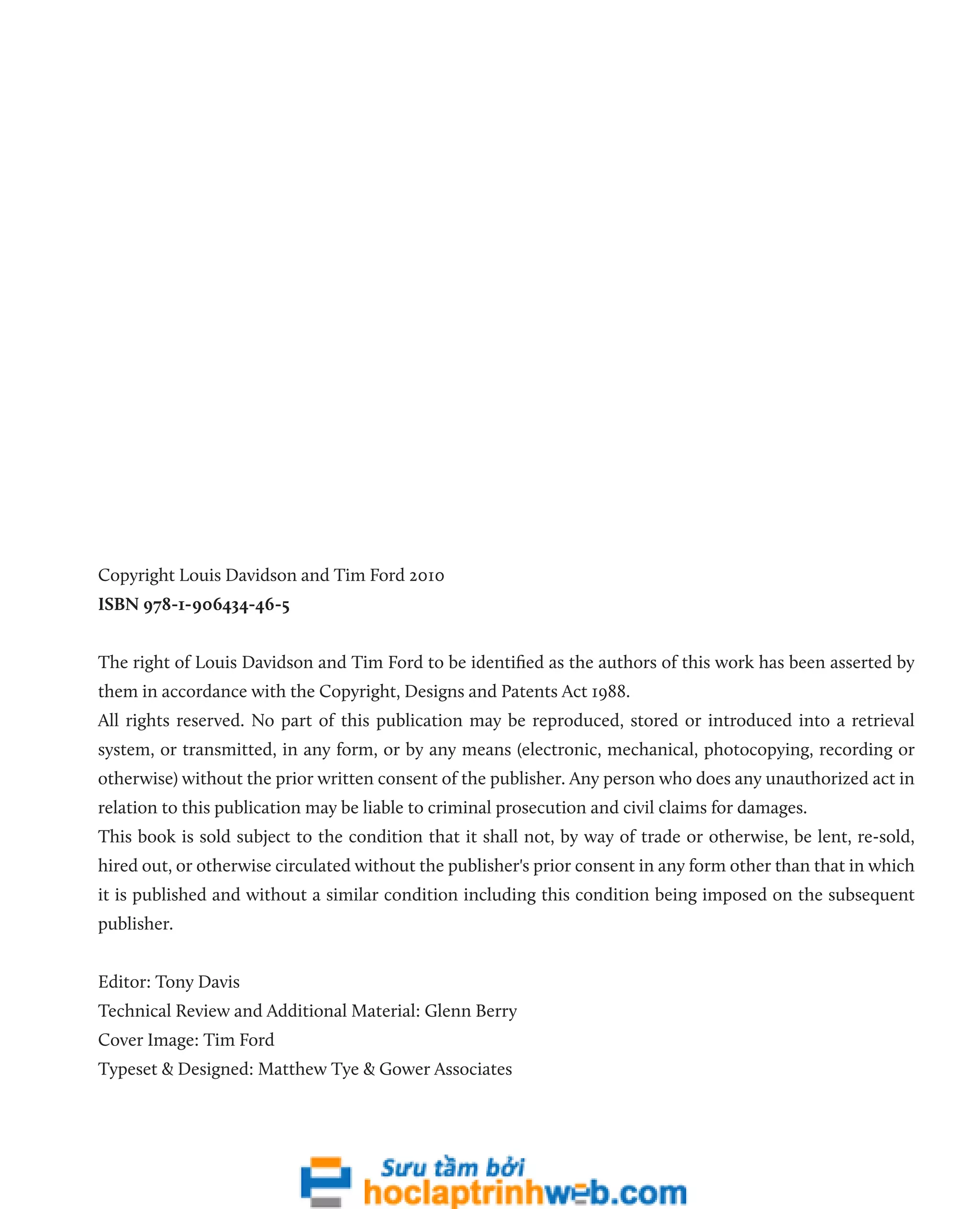 Copyright Louis Davidson and Tim Ford 2010 
ISBN 978-1-906434-46-5 
The right of Louis Davidson and Tim Ford to be identified as the authors of this work has been asserted by 
them in accordance with the Copyright, Designs and Patents Act 1988. 
All rights reserved. No part of this publication may be reproduced, stored or introduced into a retrieval 
system, or transmitted, in any form, or by any means (electronic, mechanical, photocopying, recording or 
otherwise) without the prior written consent of the publisher. Any person who does any unauthorized act in 
relation to this publication may be liable to criminal prosecution and civil claims for damages. 
This book is sold subject to the condition that it shall not, by way of trade or otherwise, be lent, re-sold, 
hired out, or otherwise circulated without the publisher's prior consent in any form other than that in which 
it is published and without a similar condition including this condition being imposed on the subsequent 
publisher. 
Editor: Tony Davis 
Technical Review and Additional Material: Glenn Berry 
Cover Image: Tim Ford 
Typeset & Designed: Matthew Tye & Gower Associates 
 