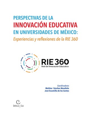 Coordinadores
Melchor Sánchez Mendiola
José Escamilla de los Santos
PERSPECTIVAS DE LA
INNOVACIÓN EDUCATIVA
EN UNIVERSIDADES DE MÉXICO:
Experiencias y reflexiones de la RIE 360
 