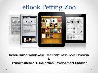 eBook Petting Zoo




Karen Quinn-Wisniewski, Electronic Resources Librarian
                            &
 Elizabeth Irtenkauf, Collection Development Librarian
 