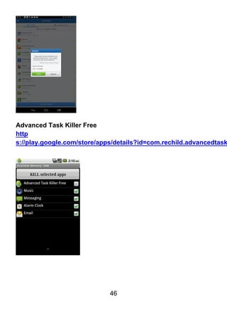 46
Advanced Task Killer Free
http
s://play.google.com/store/apps/details?id=com.rechild.advancedtask
 
