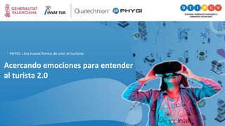 Acercando emociones para entender
al turista 2.0
PHYGI. Una nueva forma de vivir el turismo
 