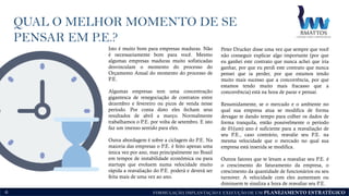 FORMULAÇÃO, IMPLANTAÇÃO E EXECUÇÃO DE UM PLANEJAMENTO ESTRATÉGICO6
Isto é muito bom para empresas maduras. Não
é necessariamente bom para você. Mesmo
algumas empresas maduras muito sofisticadas
desvinculam o momento do processo do
Orçamento Anual do momento do processo de
P.E.
Algumas empresas tem uma concentração
gigantesca de renegociação de contratos entre
dezembro e fevereiro ou picos de venda nesse
período. Por conta disto eles fecham seus
resultados de abril a março. Normalmente
trabalhamos o P.E. por volta de setembro. E isto
faz um imenso sentido para eles.
Outra abordagem é sobre a ciclagem do P.E. Na
maioria das empresas o P.E. é feito apenas uma
única vez por ano, mas principalmente no Brasil
em tempos de instabilidade econômica ou para
startups que evoluem numa velocidade muito
rápida a reavaliação do P.E. poderá e deverá ser
feita mais de uma vez ao ano.
Peter Drucker disse uma vez que sempre que você
não conseguir explicar algo importante (por que
eu ganhei este contrato que nunca achei que iria
ganhar, por que eu perdi este contrato que nunca
pensei que ia perder, por que estamos tendo
muito mais sucesso que a concorrência, por que
estamos tendo muito mais fracasso que a
concorrência) está na hora de parar e pensar.
Resumidamente, se o mercado e o ambiente no
qual sua empresa atua se modifica de forma
devagar te dando tempo para colher os dados de
forma tranquila, então possivelmente o período
de 01(um) ano é suficiente para a reavaliação de
seu P.E., caso contrário, reavalie seu P.E. na
mesma velocidade que o mercado no qual sua
empresa está inserida se modifica.
Outros fatores que te levam a reavaliar seu P.E. é
o crescimento do faturamento da empresa, o
crescimento da quantidade de funcionários ou seu
turnover. A velocidade com eles aumentam ou
diminuem te sinaliza a hora de reavaliar seu P.E.
QUAL O MELHOR MOMENTO DE SE
PENSAR EM P.E.?
 