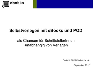 Selbstverlegen mit eBooks und POD
                                    … auf Amazon!
   als Chancen für SchriftstellerInnen
        unabhängig von Verlagen


                              Corinna Rindlisbacher, M. A.

                                         September 2012
 