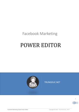 Facebook Marketing: Ebook Power Editor Copyright © 2014 - T R U N G D U C . N E T
1
POWER EDITOR
Facebook Marketing
TRUNGDUC.NET
 