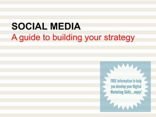 SOCIAL MEDIA
A guide to building your strategy
 