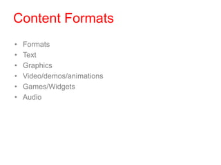Content Formats
• Formats
• Text
• Graphics
• Video/demos/animations
• Games/Widgets
• Audio
 