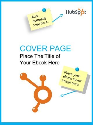 Add ny
           a
     comp re.
             e
      logo h




COVER PAGE
Place The Title of
Your Ebook Here
                       Plac
                            e
                      eboo your
                           k
                     imag cover
                          e he
                               re.
 