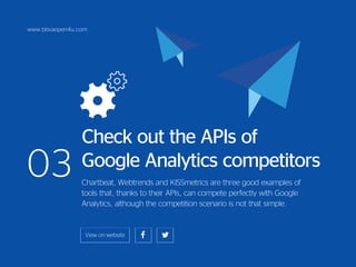 www.bbvaopen4u.com
03
Check out the APIs of
Google Analytics competitors
Chartbeat, Webtrends and KISSmetrics are three good examples of
tools that, thanks to their APIs, can compete perfectly with Google
Analytics, although the competition scenario is not that simple.
 