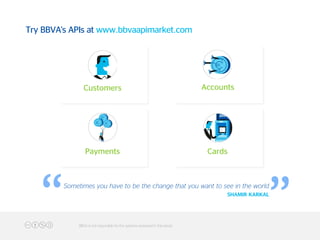 “
“
Customers Accounts
Payments Cards
Sometimes you have to be the change that you want to see in the world
SHAMIR KARKAL
Try BBVA's APIs at www.bbvaapimarket.com
BBVA is not responsible for the opinions expressed in this ebook
 