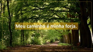 Meu caminho é minha forja.
 