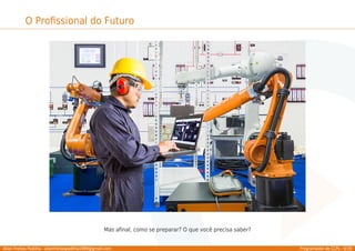 Allan Freitas Padilha - allanfreitaspadilha1989@gmail.com Programador de CLPs - 9/39
O Proﬁssional do Futuro
Mas aﬁnal, como se preparar? O que você precisa saber?
 
