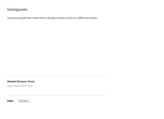 Immigrants
A person/people that comes from a foreign country to live in a different country.

Related Glossary Terms
Drag related terms here

Index

Find Term

 