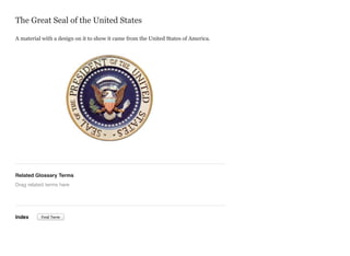 The Great Seal of the United States
A material with a design on it to show it came from the United States of America.

Related Glossary Terms
Drag related terms here

Index

Find Term

 