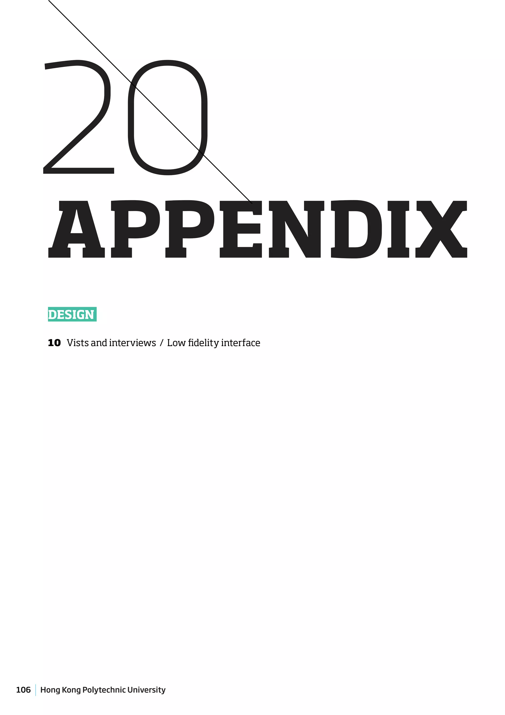 20
      APPENDIX
       DESIGN

       10 Vists and interviews / Low fidelity interface




106   Hong Kong Polytechnic University
 