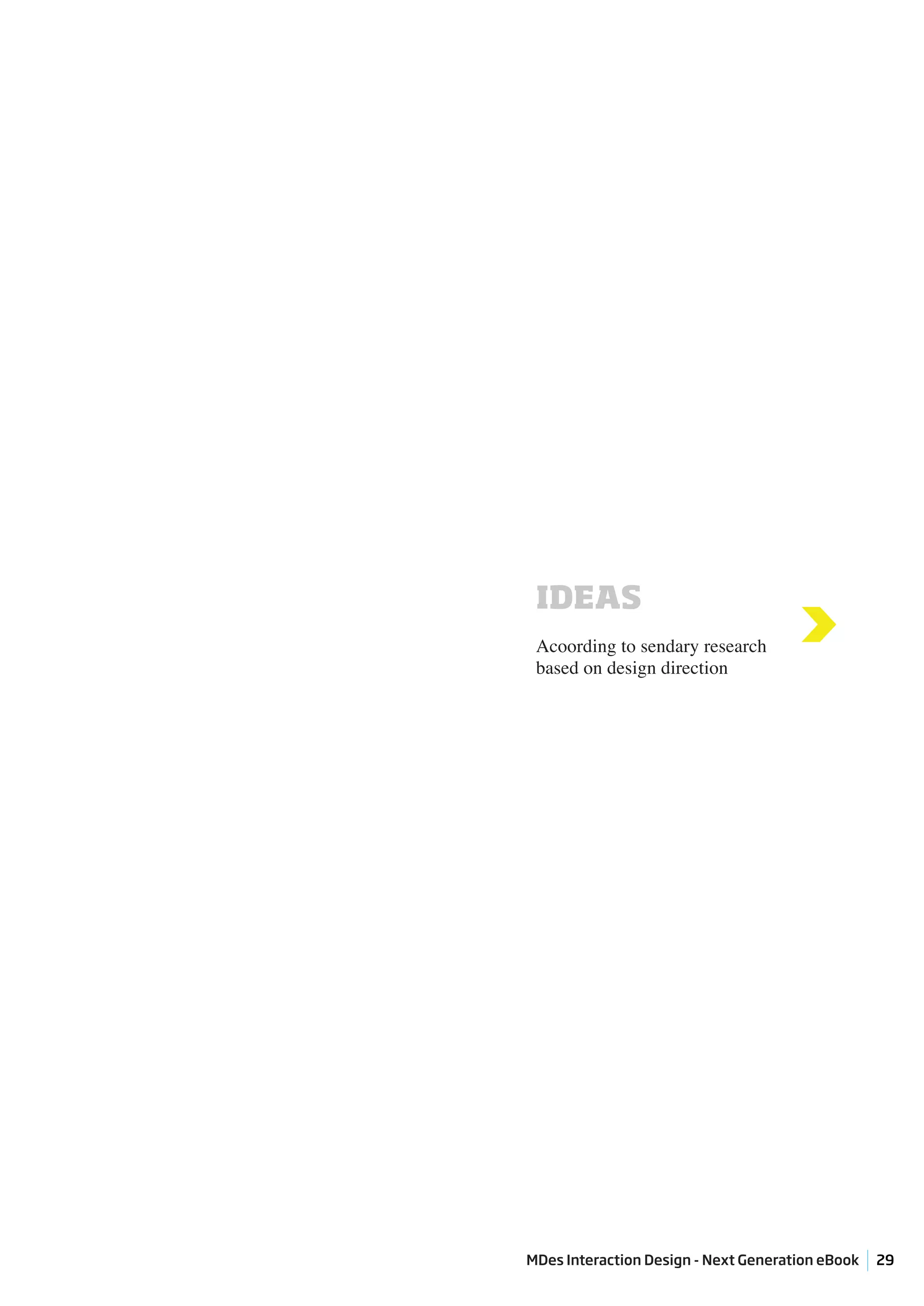 IDEAS
 Acoording to sendary research
 based on design direction
                                      >




MDes Interaction Design - Next Generation eBook   29
 