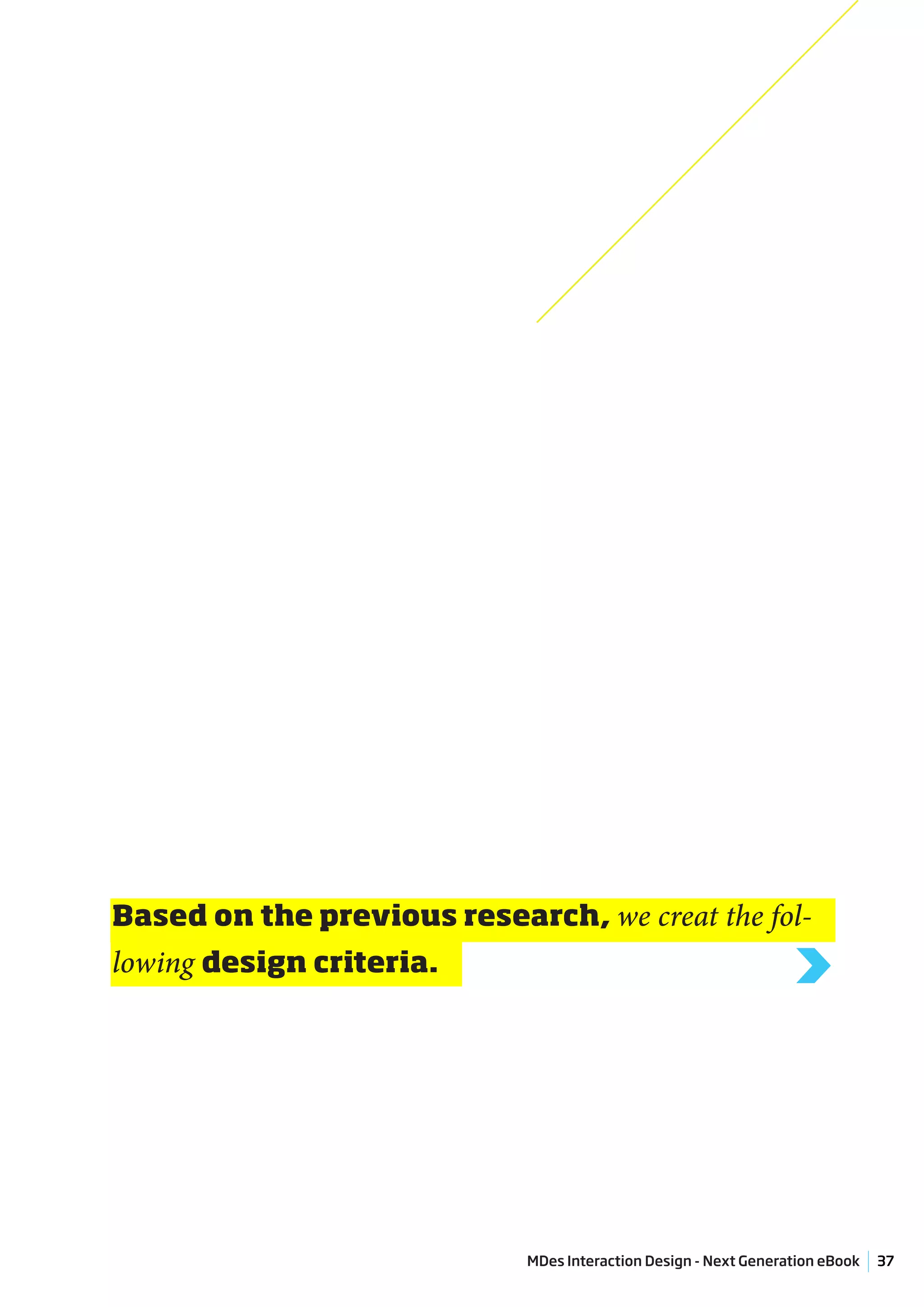 Based on the previous research, we creat the fol-
lowing design criteria.
                                                                  >



                             MDes Interaction Design - Next Generation eBook   37
 