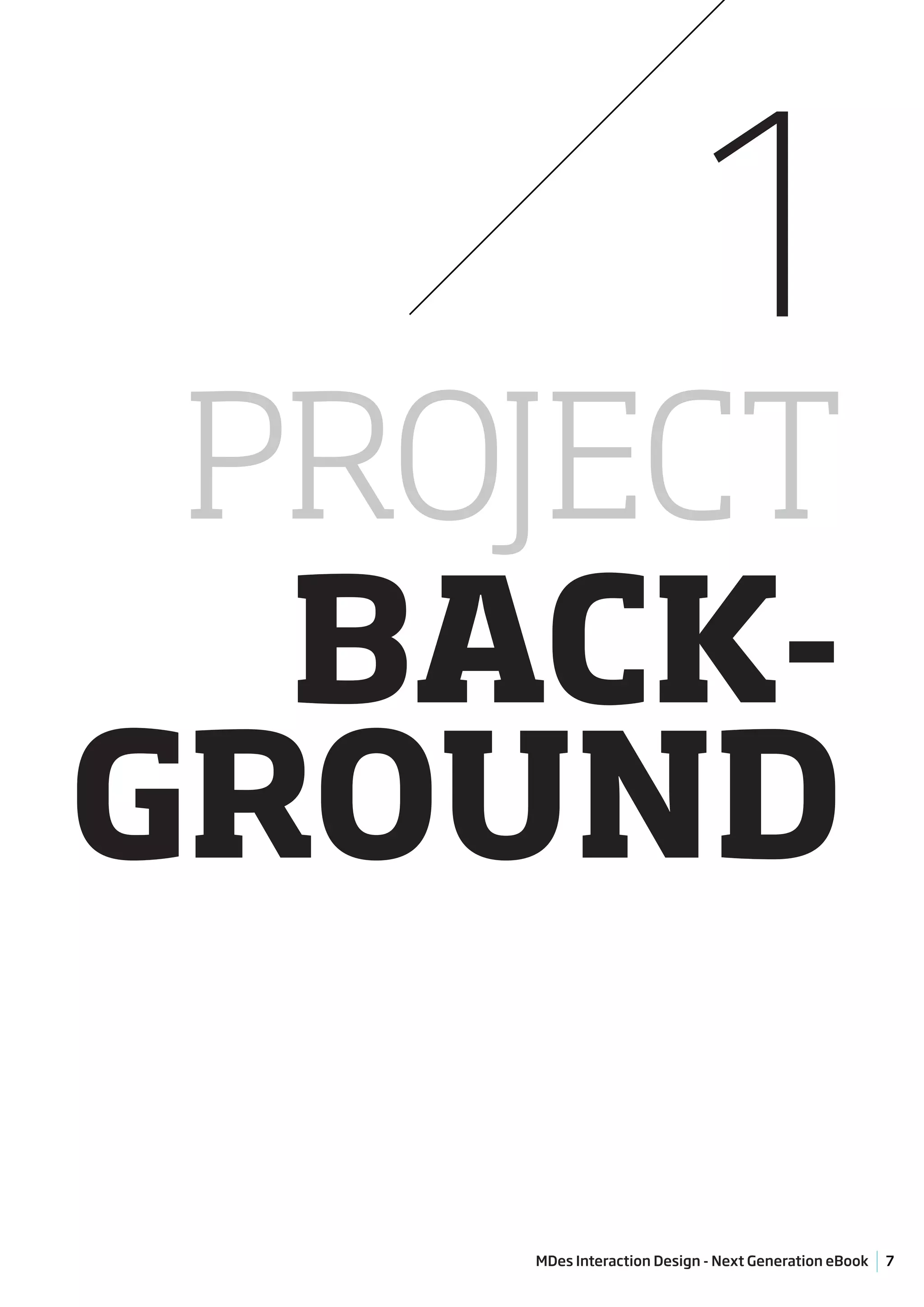 1
 PROJECT
  BACK-
GROUND

    MDes Interaction Design - Next Generation eBook   7
 
