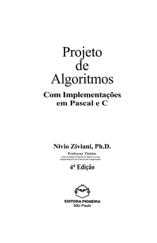Projeto
de
Algoritmos
Com Implementações
em Pascal e C
Nivio Ziviani, Ph.D.
Professor Titular
Universidade Federal de Minas Gerais
Departãmento de Ciência dã Computação
44 Edição
 